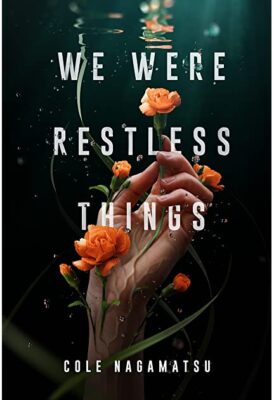 Book cover: We Were Restless Things. A hand underwater grasps at flowers.